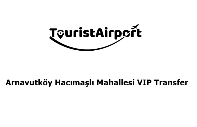Arnavutköy Hacımaşlı Mahallesi VIP Transfer