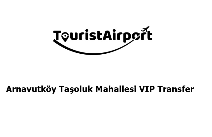 Arnavutköy Taşoluk Mahallesi VIP Transfer